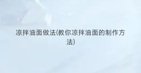 “凉拌油面做法(教你凉拌油面的制作方法)