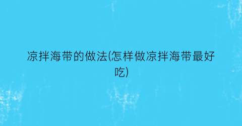 凉拌海带的做法(怎样做凉拌海带最好吃)