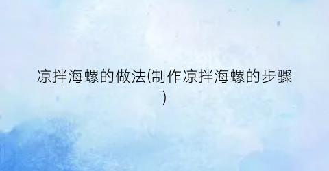 凉拌海螺的做法(制作凉拌海螺的步骤)