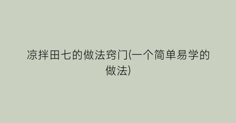 “凉拌田七的做法窍门(一个简单易学的做法)