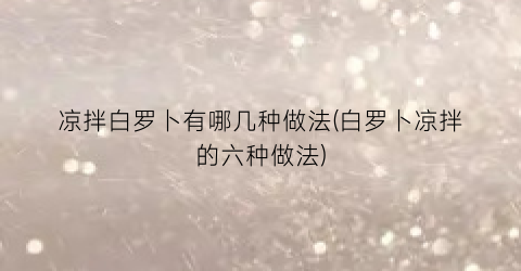 凉拌白罗卜有哪几种做法(白罗卜凉拌的六种做法)