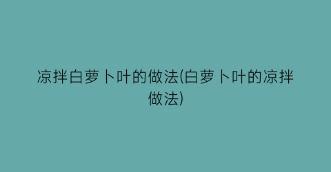 “凉拌白萝卜叶的做法(白萝卜叶的凉拌做法)