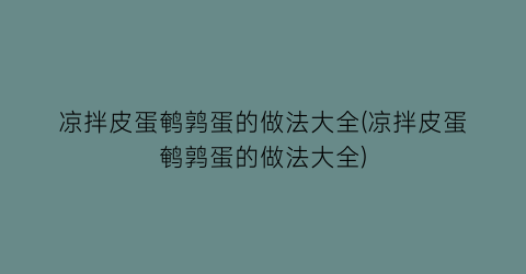 “凉拌皮蛋鹌鹑蛋的做法大全(凉拌皮蛋鹌鹑蛋的做法大全)