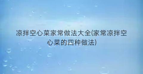 “凉拌空心菜家常做法大全(家常凉拌空心菜的四种做法)