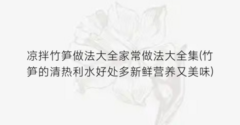 凉拌竹笋做法大全家常做法大全集(竹笋的清热利水好处多新鲜营养又美味)