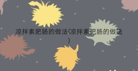 凉拌素肥肠的做法(凉拌素肥肠的做法)