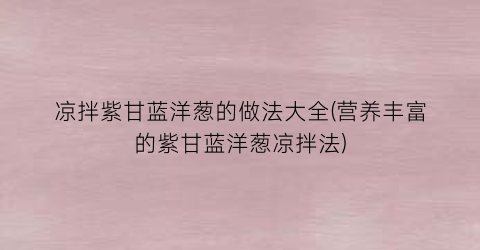 凉拌紫甘蓝洋葱的做法大全(营养丰富的紫甘蓝洋葱凉拌法)