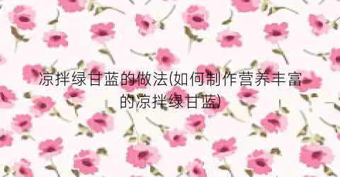 凉拌绿甘蓝的做法(如何制作营养丰富的凉拌绿甘蓝)