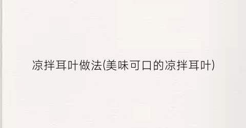 凉拌耳叶做法(美味可口的凉拌耳叶)