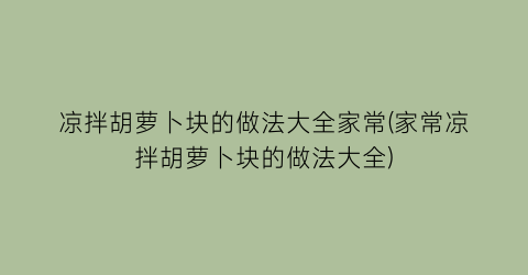 凉拌胡萝卜块的做法大全家常(家常凉拌胡萝卜块的做法大全)