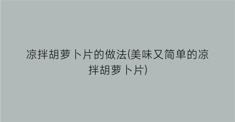 “凉拌胡萝卜片的做法(美味又简单的凉拌胡萝卜片)