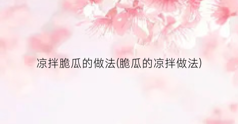 凉拌脆瓜的做法(脆瓜的凉拌做法)