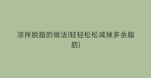 凉拌脱脂的做法(轻轻松松减掉多余脂肪)