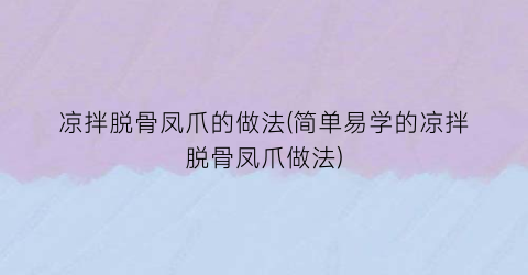 凉拌脱骨凤爪的做法(简单易学的凉拌脱骨凤爪做法)