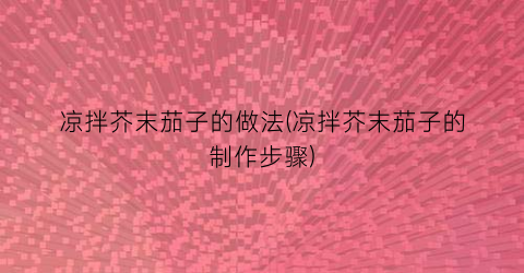 凉拌芥末茄子的做法(凉拌芥末茄子的制作步骤)