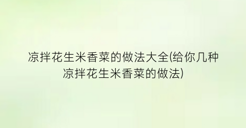 “凉拌花生米香菜的做法大全(给你几种凉拌花生米香菜的做法)