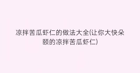 “凉拌苦瓜虾仁的做法大全(让你大快朵颐的凉拌苦瓜虾仁)