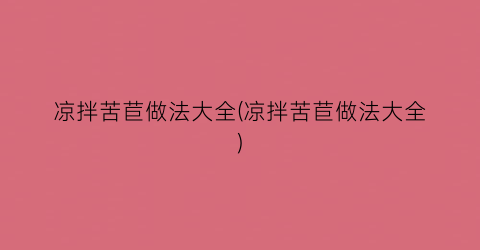 凉拌苦苣做法大全(凉拌苦苣做法大全)