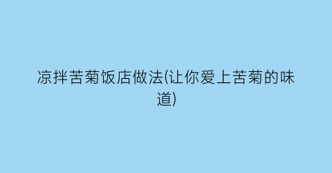 “凉拌苦菊饭店做法(让你爱上苦菊的味道)