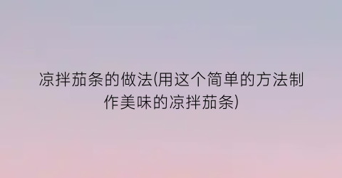 凉拌茄条的做法(用这个简单的方法制作美味的凉拌茄条)