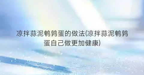 “凉拌蒜泥鹌鹑蛋的做法(凉拌蒜泥鹌鹑蛋自己做更加健康)