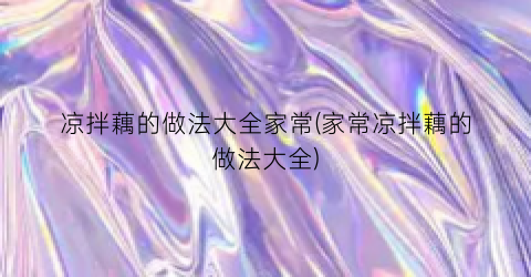 “凉拌藕的做法大全家常(家常凉拌藕的做法大全)