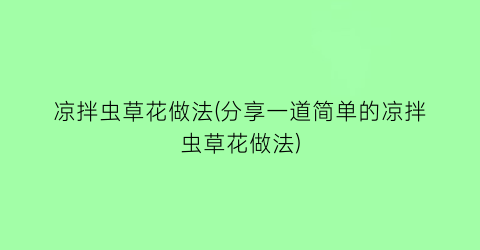凉拌虫草花做法(分享一道简单的凉拌虫草花做法)