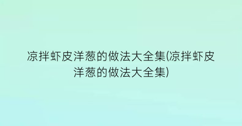 “凉拌虾皮洋葱的做法大全集(凉拌虾皮洋葱的做法大全集)