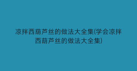凉拌西葫芦丝的做法大全集(学会凉拌西葫芦丝的做法大全集)