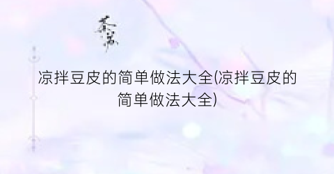 凉拌豆皮的简单做法大全(凉拌豆皮的简单做法大全)