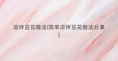 凉拌豆花做法(简单凉拌豆花做法分享)