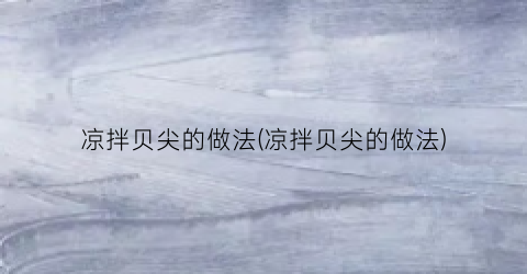 凉拌贝尖的做法(凉拌贝尖的做法)