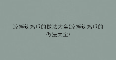 凉拌辣鸡爪的做法大全(凉拌辣鸡爪的做法大全)