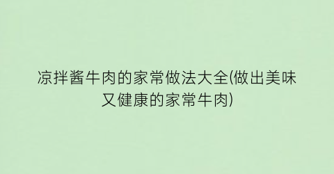 凉拌酱牛肉的家常做法大全(做出美味又健康的家常牛肉)