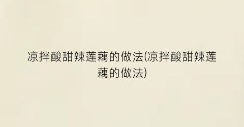 凉拌酸甜辣莲藕的做法(凉拌酸甜辣莲藕的做法)