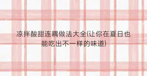 凉拌酸甜连耦做法大全(让你在夏日也能吃出不一样的味道)