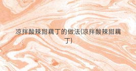 凉拌酸辣甜藕丁的做法(凉拌酸辣甜藕丁)