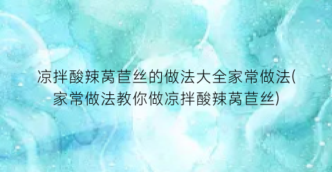 “凉拌酸辣莴苣丝的做法大全家常做法(家常做法教你做凉拌酸辣莴苣丝)