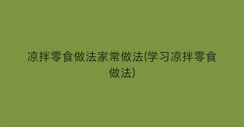 凉拌零食做法家常做法(学习凉拌零食做法)