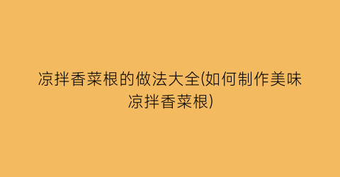 凉拌香菜根的做法大全(如何制作美味凉拌香菜根)