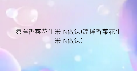 凉拌香菜花生米的做法(凉拌香菜花生米的做法)