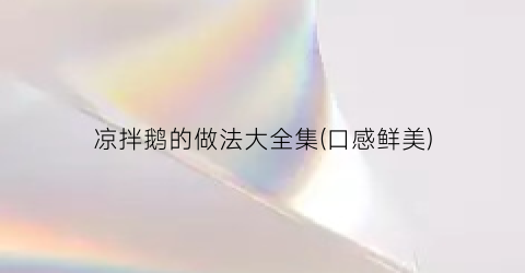 凉拌鹅的做法大全集(口感鲜美)