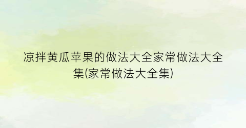 “凉拌黄瓜苹果的做法大全家常做法大全集(家常做法大全集)