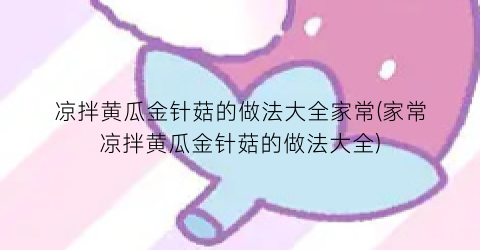 凉拌黄瓜金针菇的做法大全家常(家常凉拌黄瓜金针菇的做法大全)