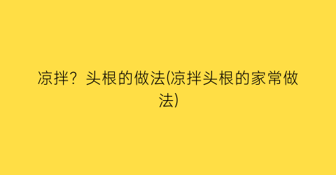 “凉拌？头根的做法(凉拌头根的家常做法)