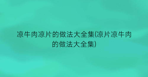 凉牛肉凉片的做法大全集(凉片凉牛肉的做法大全集)
