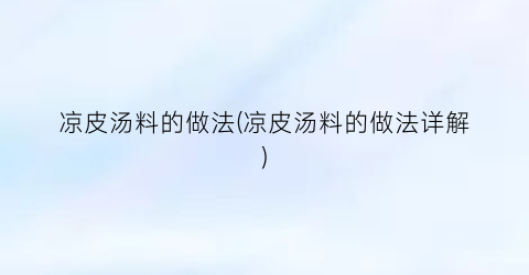 凉皮汤料的做法(凉皮汤料的做法详解)