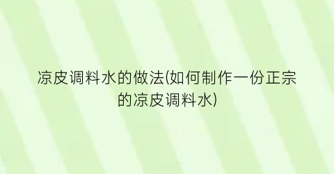 凉皮调料水的做法(如何制作一份正宗的凉皮调料水)