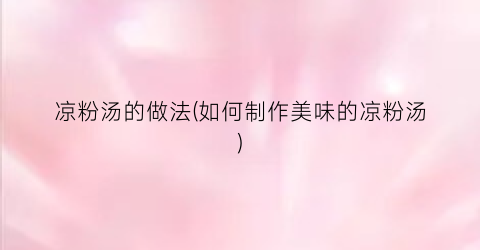 凉粉汤的做法(如何制作美味的凉粉汤)