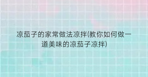 凉茄子的家常做法凉拌(教你如何做一道美味的凉茄子凉拌)
